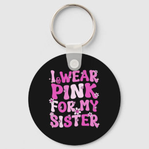 Groovy I Wear Pink For My Sister Breast Cancer Awa Key Ring