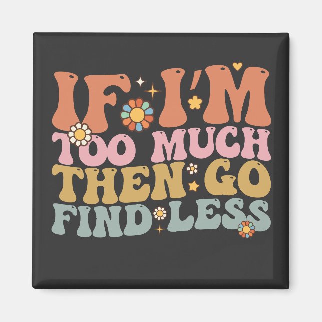 Groovy If I’m Too Much Then Go Find Less Retro Magnet (Front)