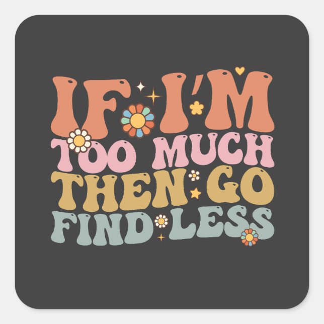 Groovy If I’m Too Much Then Go Find Less Retro Square Sticker (Front)