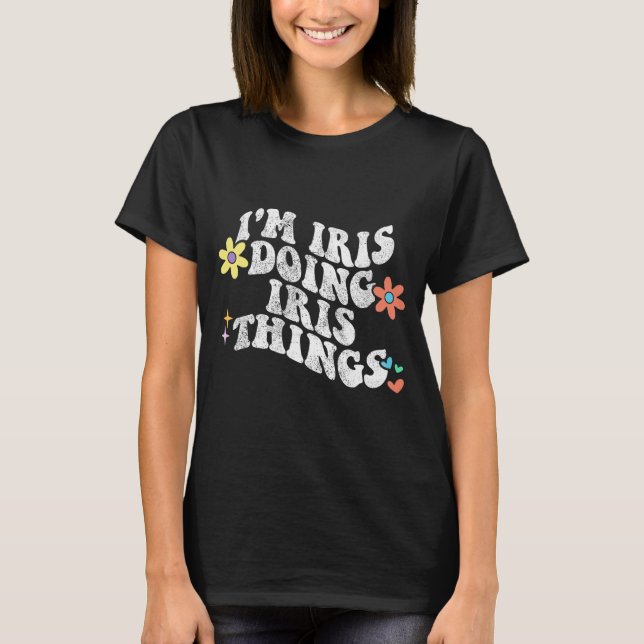 Groovy Im Iris Doing Iris Things Funny Mother's Da T-Shirt (Front)