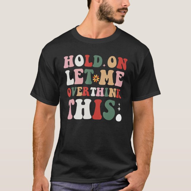 Groovy Sarcastic Quote Hold On Let Me Overthink Th T-Shirt (Front)