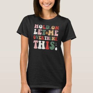 Groovy Sarcastic Quote Hold On Let Me Overthink Th T-Shirt