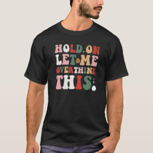 Groovy Sarcastic Quote Hold On Let Me Overthink Th T-Shirt