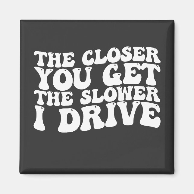 Groovy The Closer You Get The Slower I Drive Magnet (Front)