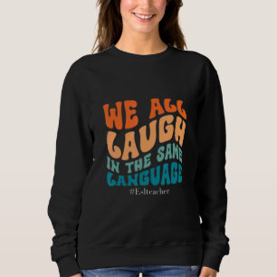 Groovy We All Laugh In The Same Language ESL Teach Sweatshirt