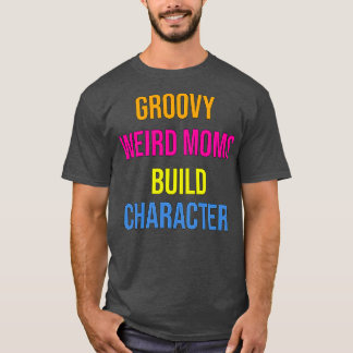 Groovy Weird Moms Build Character1 1 T-Shirt