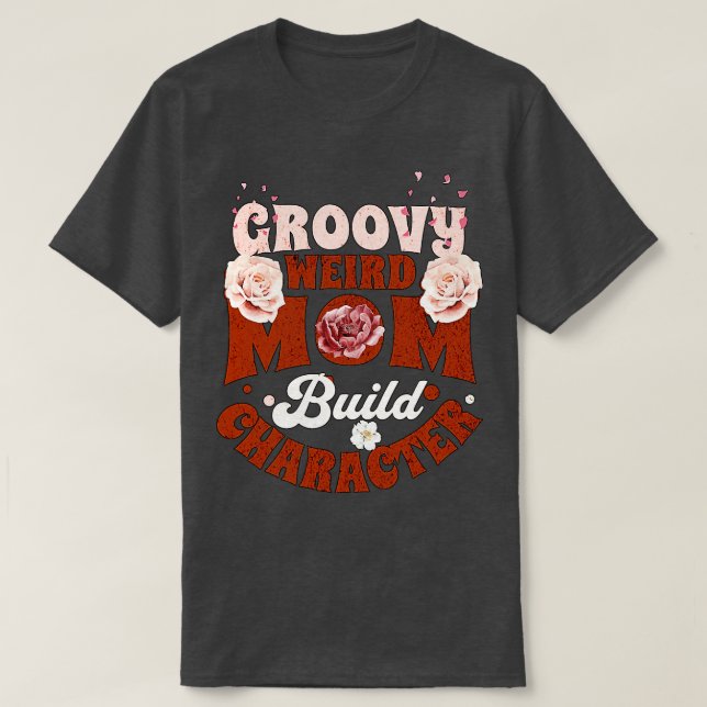 groovy weird moms build character 148 T-Shirt (Design Front)