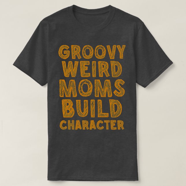 groovy weird moms build character 250 T-Shirt (Design Front)