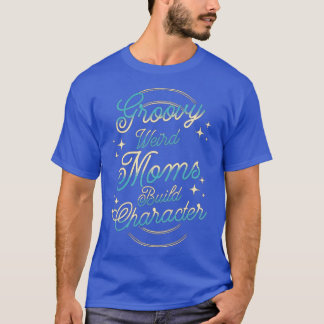 Groovy Weird Moms Build Character 254 T-Shirt