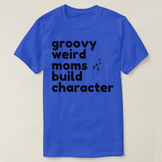 groovy weird moms build character 312 T-Shirt (Design Front)