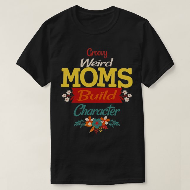Groovy Weird Moms Build Character 363 T-Shirt (Design Front)