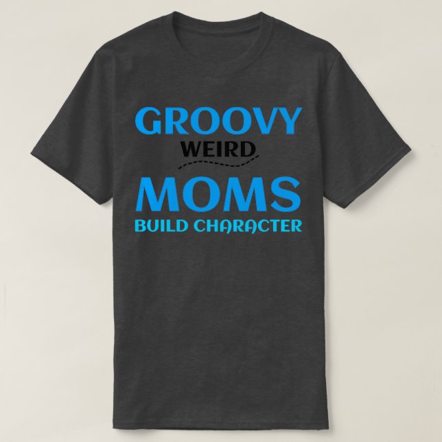 GROOVY WEIRD MOMS BUILD CHARACTER 364 T-Shirt (Design Front)