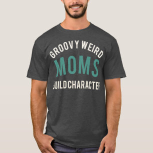 groovy weird moms build character best in the worl T-Shirt