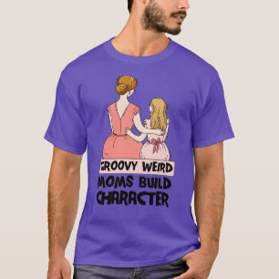 Groovy Weird Moms Build Character Roses are rosy f T-Shirt