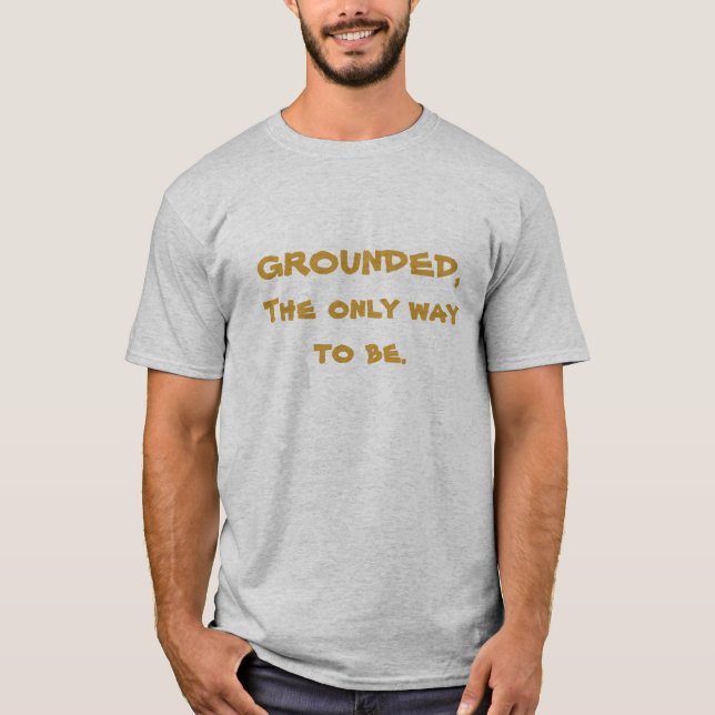 GROUNDED, The only way to be. T-Shirt (Front)