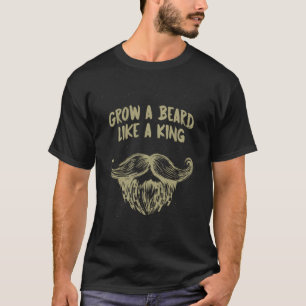 Grow a Beard Like a King Sarcastic Beard Lover Sar T-Shirt