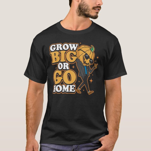Grow Big Or Go Home T-Shirt (Front)