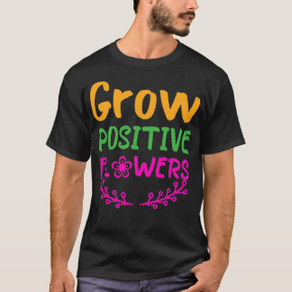 Grow Positive Flowers 16 T-Shirt