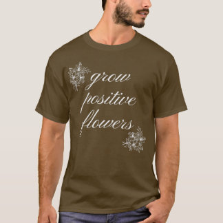 grow positive flowers 19 T-Shirt