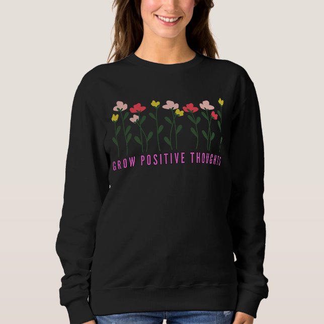 Grow Positive Thoughts Positive Affirmation  2 Sweatshirt (Front)