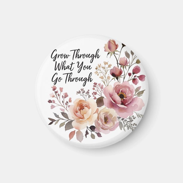 Grow Through It, Bloom Into Something Beautiful Magnet (Front)