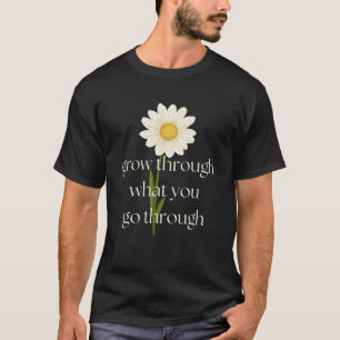 Grow Through What You Go Through Daisy Inspiration T-Shirt