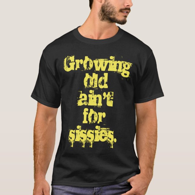 Growing Old Ain't for Sissies Yellow Letters T-Shirt (Front)