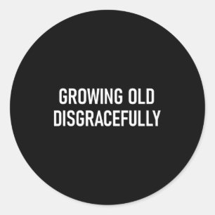 Growing Old Disgracefully, Funny, Jokes, Sarcastic Classic Round Sticker