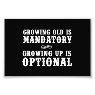 Growing Old Is Mandatory, Growing Up Is Optional Photo Print