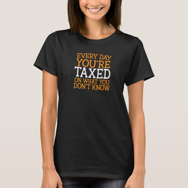 Growth EVERY DAY YOU'RE Taxed On What You Don't Kn T-Shirt (Front)
