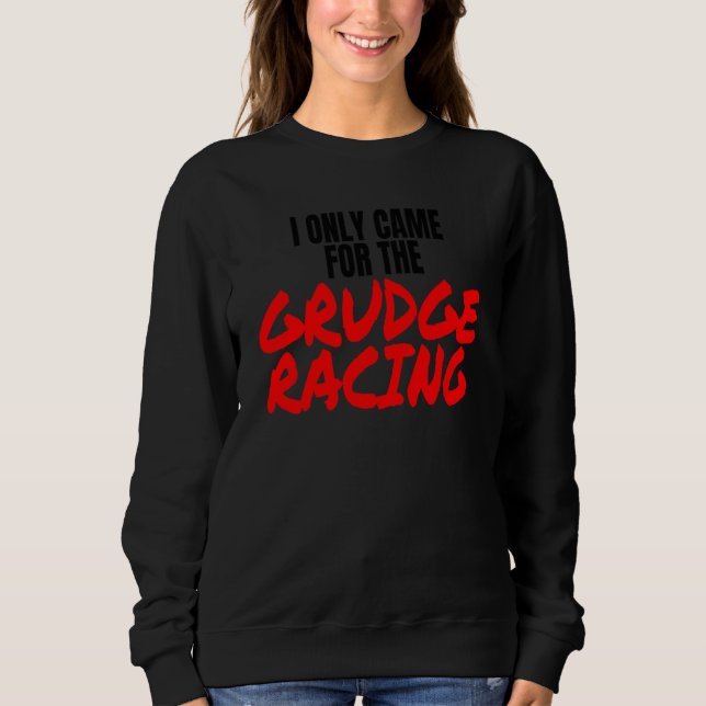 Grudge Racing 1320 Drag Racer I Only Came For Grud Sweatshirt (Front)