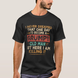 Grumpy Old Here I Am Ing It Grumpy Grandpa T-Shirt