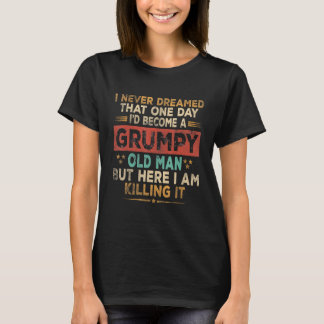 Grumpy Old Man Here I Am Killing It Grumpy Grandpa T-Shirt