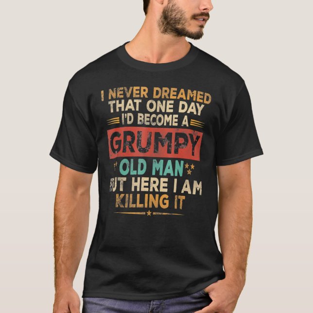 Grumpy Old Man Here I Am Killing It Grumpy Grandpa T-Shirt (Front)