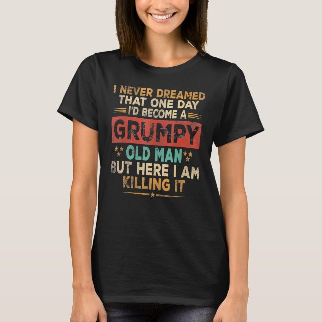 Grumpy Old Man Here I Am Killing It Grumpy Grandpa T-Shirt (Front)