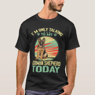 GSD007 - I'm Only Talking To My German Shepherd To T-Shirt