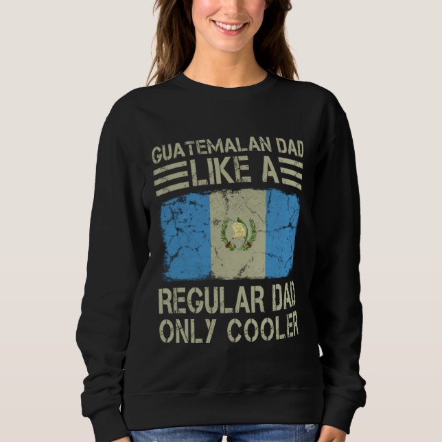 Guatemalan Dad Like a Regular Dad Only Cooler Funn Sweatshirt (Front)