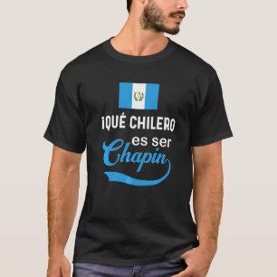 Guatemalan Flag Guatemala Que Chilero Ser Chapin C T-Shirt