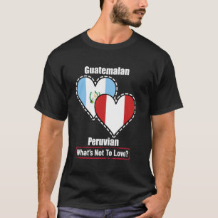 Guatemalan Peruvian Heart Flags What's Not To Love T-Shirt