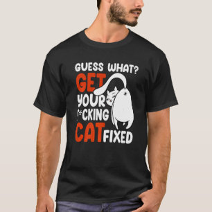 Guess What Get Your Cat Fixed  Cat Rescue T-Shirt