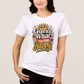 Guess What? I’m Still Happy. | Funny Aging but Sti Tri-Blend Shirt