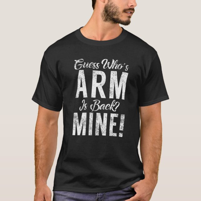 Guess Whos Arm Is Back Mine Arm Operation Injury R T-Shirt (Front)