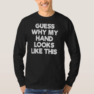 Guess Why My Hand Looks Like This T-Shirt