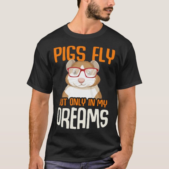 Guinea Pig  Pigs Fly But Only in my Dreams T-Shirt (Front)