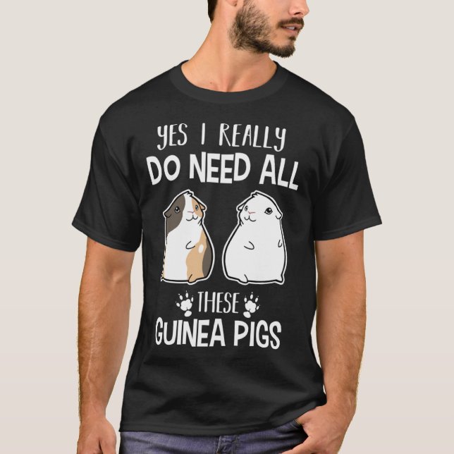 Guinea Pig   Yes I Need All These Guinea Pig T-Shirt (Front)