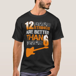 Guitar 12 Strings Are Better Than 6 Twelve T-Shirt