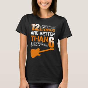 Guitar 12 Strings Are Better Than 6 Twelve T-Shirt