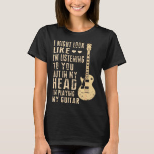 Guitar - I Might Look Like I'm Listening to You T T-Shirt