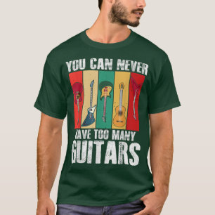 Guitar Lovers You Can Never Have Too Many Guitars  T-Shirt