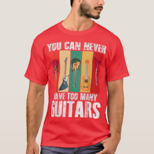 Guitar Lovers You Can Never Have Too Many Guitars T-Shirt